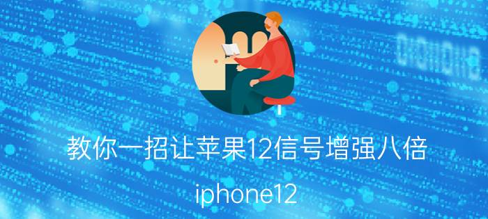 教你一招让苹果12信号增强八倍 iphone12 pro max双卡信号不好？